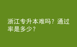 浙江專升本難嗎？通過(guò)率是多少？ 