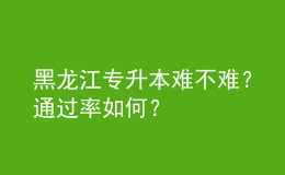 黑龍江專升本難不難？通過率如何？ 