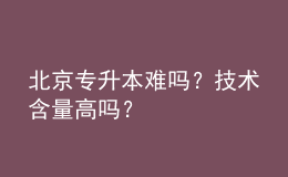 北京專升本難嗎？技術(shù)含量高嗎？ 