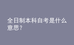 全日制本科自考是什么意思？ 