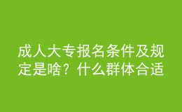 成人大專報(bào)名條件及規(guī)定是啥？什么群體合適報(bào)名？ 