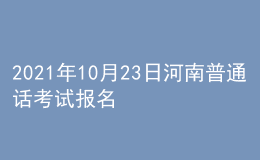 2021年10月23日河南普通話考試報名通知