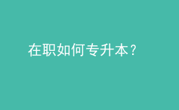 在職如何專升本？ 