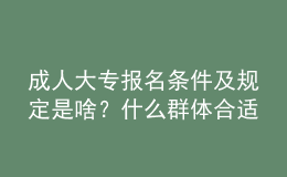 成人大專報名條件及規(guī)定是啥？什么群體合適報名？ 
