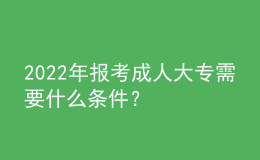 2022年報考成人大專需要什么條件？ 
