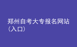 鄭州自考大專報(bào)名網(wǎng)站(入口)