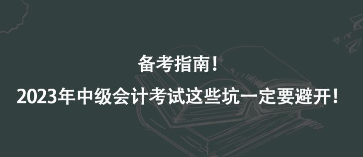 備考指南！2023年中級會計考試這些坑一定要避開！