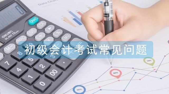 2021初級(jí)會(huì)計(jì)考試常見(jiàn)問(wèn)題解答