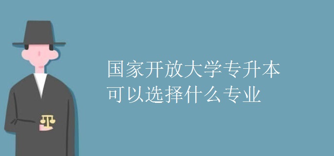 國家開放大學(xué)專升本可以選擇什么專業(yè)