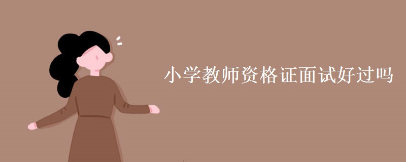 小學(xué)教師資格證面試好過嗎