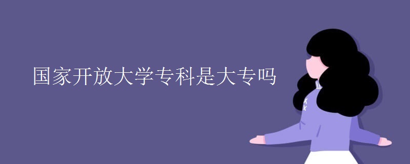 國家開放大學(xué)專科是大專嗎