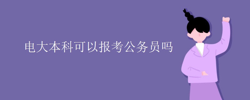 電大本科可以報(bào)考公務(wù)員嗎