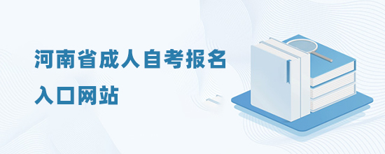 2022河南省成人自考報名入口網(wǎng)站(報名入口)-考試時間