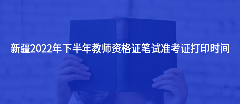 新疆2022年下半年教師資格證筆試準(zhǔn)考證打印時間發(fā)布
