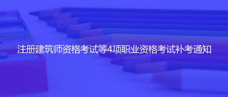 官宣！注冊(cè)建筑師資格考試等4項(xiàng)職業(yè)資格考試補(bǔ)考通知
