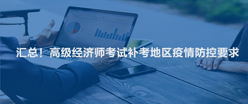 匯總！高級經(jīng)濟(jì)師考試補(bǔ)考地區(qū)疫情防控要求