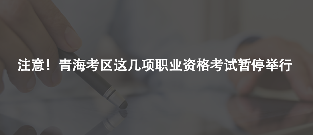 注意！青?？紖^(qū)這幾項(xiàng)職業(yè)資格考試暫停舉行