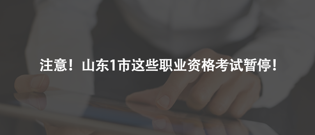 注意！山東1市這些職業(yè)資格考試暫停！