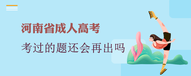 2022河南成人高考以前考過的題還會再出嗎？