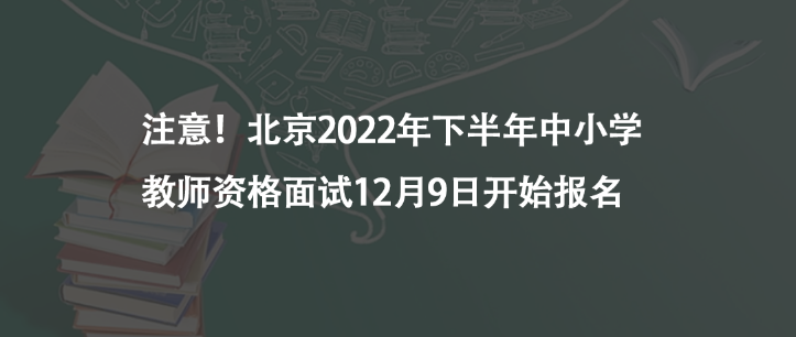 注意！北京2022年下半年中小學(xué)教師資格面試12月9日開始報(bào)名