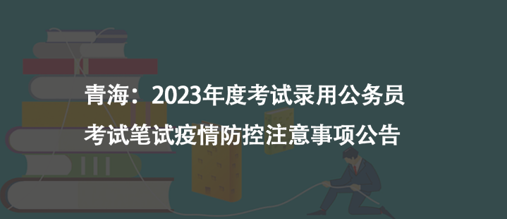青海：2023年度考試錄用公務(wù)員考試筆試疫情防控注意事項(xiàng)公告