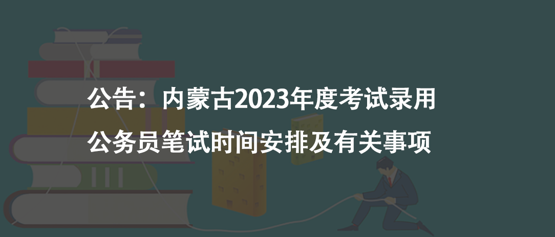公告：內(nèi)蒙古2023年度考試錄用公務(wù)員筆試時(shí)間安排及有關(guān)事項(xiàng)