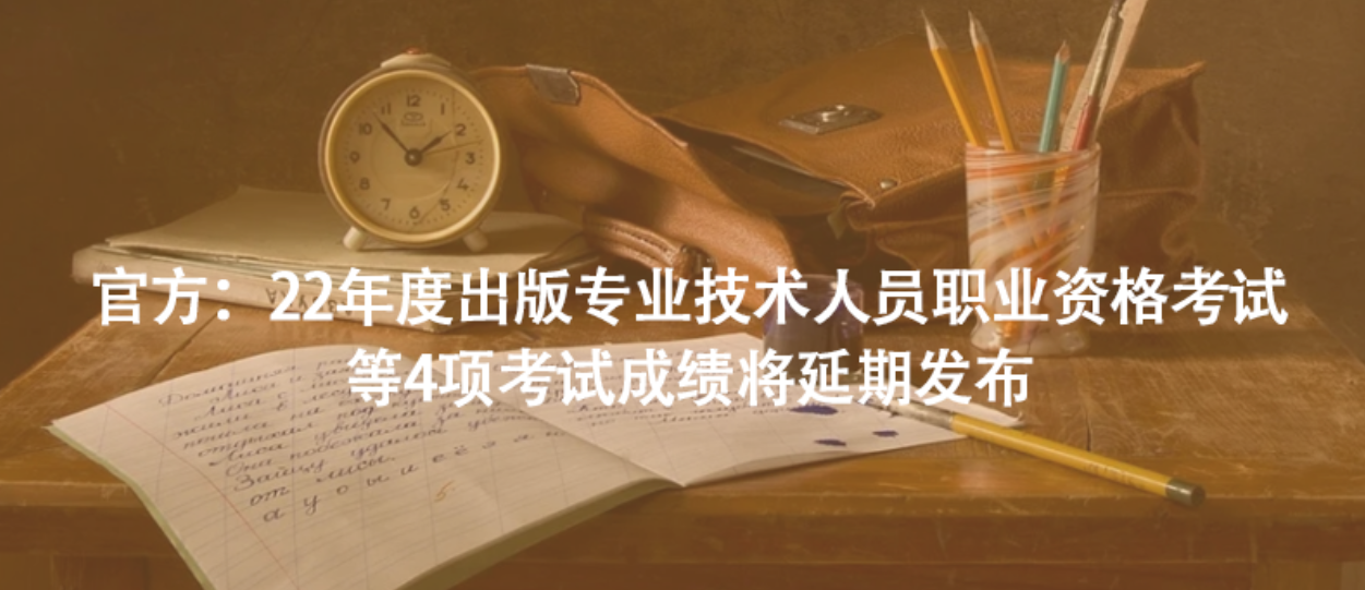 官方：22年度出版專業(yè)技術(shù)人員職業(yè)資格考試等4項(xiàng)考試成績將延期發(fā)布