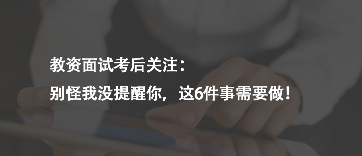 教資面試考后關(guān)注：別怪我沒提醒你，這6件事需要做！