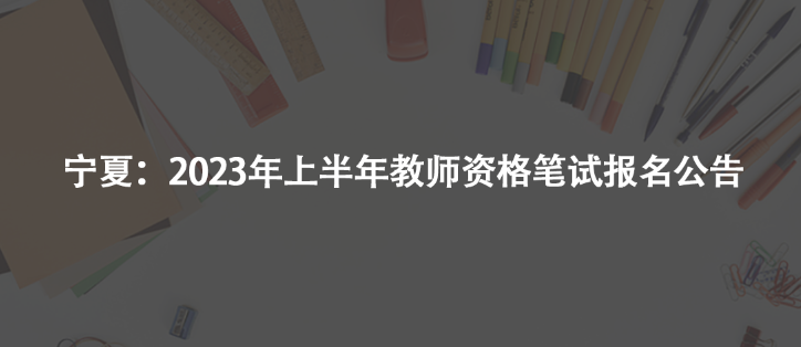 寧夏：2023年上半年教師資格筆試報名公告