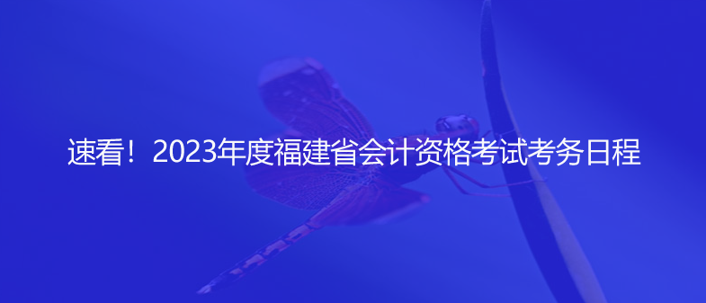 速看！2023年度福建省會(huì)計(jì)資格考試考務(wù)日程
