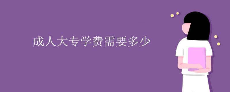 成人大專學(xué)費需要多少錢