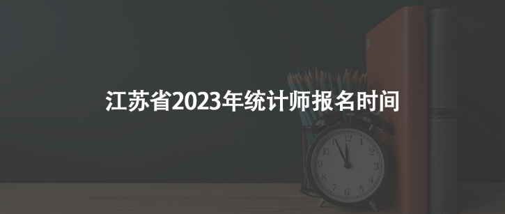 江蘇省2023年統(tǒng)計師報名時間